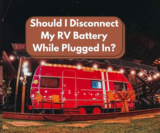 Should I Disconnect My RV Battery While Plugged In