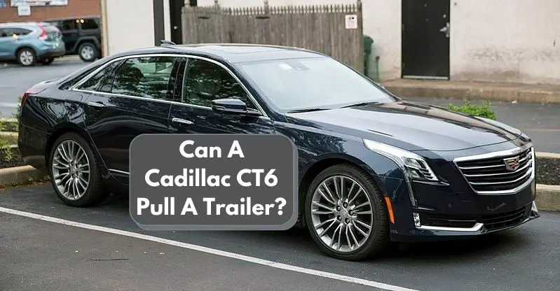 Can A Cadillac CT6 Pull A Trailer