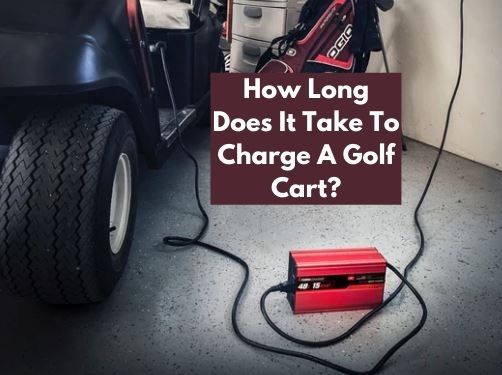How Long Does It Take to Charge a Golf Cart? [All You Need to Know]